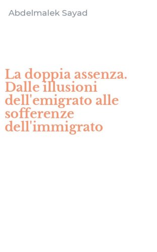 La doppia assenza. Dalle illusioni dell'emigrato alle sofferenze dell'immigrato