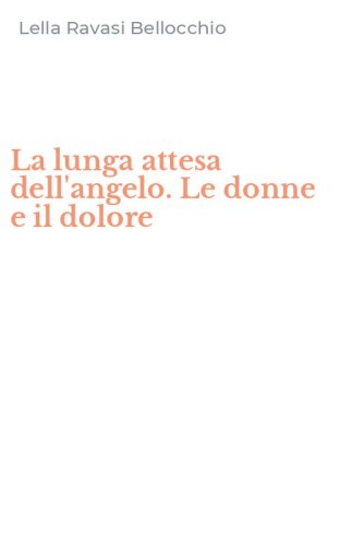 La lunga attesa dell'angelo. Le donne e il dolore