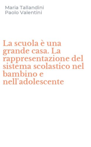 La scuola &egrave; una grande casa. La rappresentazione del sistema scolastico nel bambino e nell'adolescente