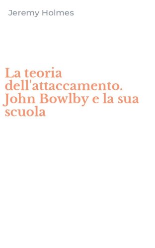 La teoria dell'attaccamento. John Bowlby e la sua scuola