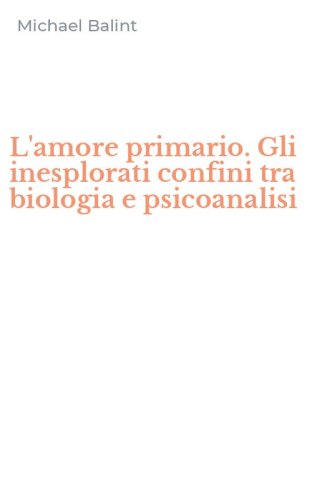 L'amore primario. Gli inesplorati confini tra biologia e psicoanalisi