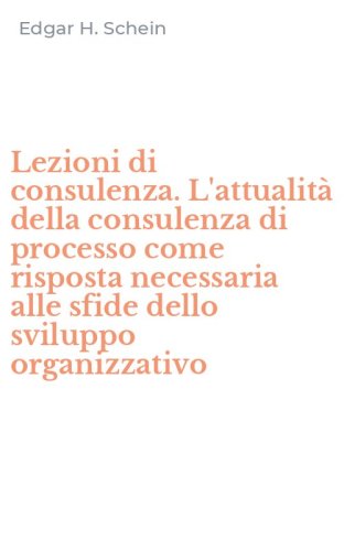 Lezioni di consulenza. L'attualit&agrave; della consulenza di processo come risposta necessaria alle sfide dello sviluppo organizzativo