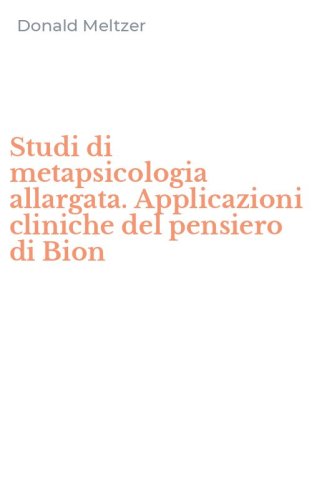Studi di metapsicologia allargata. Applicazioni cliniche del pensiero di Bion