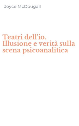 Teatri dell'io. Illusione e verit&agrave; sulla scena psicoanalitica
