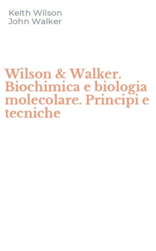 Wilson & Walker. Biochimica e biologia molecolare. Principi e tecniche