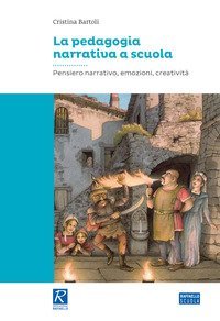 La pedagogia narrativa a scuola. Pensiero narrativo, emozioni, creativit&agrave;