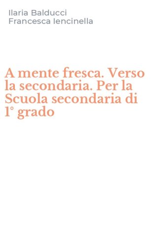 A mente fresca. Verso la secondaria. Per la Scuola secondaria di 1&deg; grado