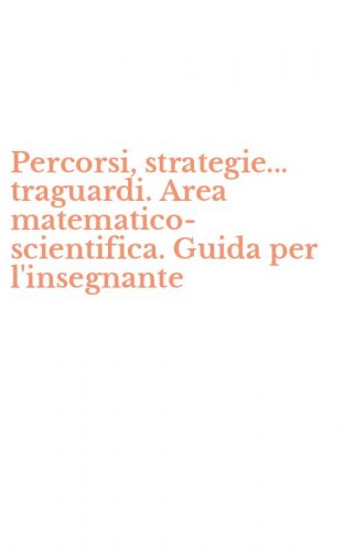 Percorsi, strategie... traguardi. Area matematico-scientifica. Guida per l'insegnante