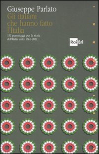 Gli italiani che hanno fatto la storia. 151 personaggi per la storia dell'Italia unita 1861-2011