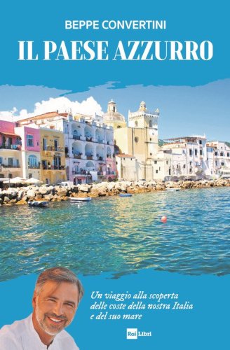 Il Paese azzurro. Un viaggio alla scoperta delle coste della nostra Italia e del suo mare
