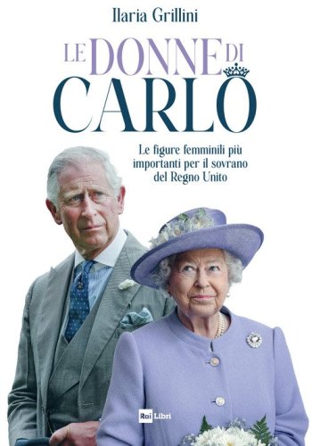 Le donne di Carlo. Le figure femminili pi&ugrave; importanti per il sovrano del Regno Unito