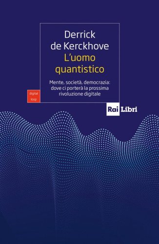 L'uomo quantistico. Mente, societ&agrave;, democrazia: dove ci porter&agrave; la prossima rivoluzione digitale