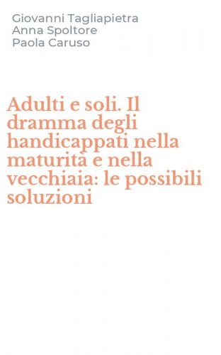 Adulti e soli. Il dramma degli handicappati nella maturit&agrave; e nella vecchiaia: le possibili soluzioni