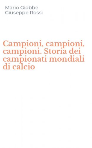 Campioni, campioni, campioni. Storia dei campionati mondiali di calcio