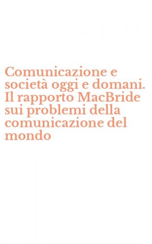 Comunicazione e societ&agrave; oggi e domani. Il rapporto MacBride sui problemi della comunicazione del mondo