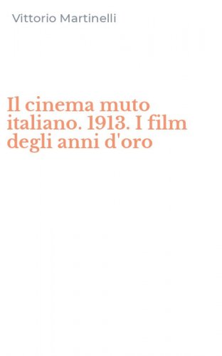 Il cinema muto italiano. 1913. I film degli anni d'oro