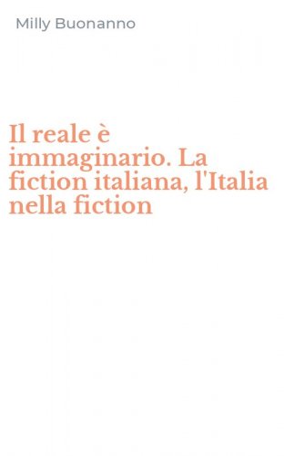 Il reale &egrave; immaginario. La fiction italiana, l'Italia nella fiction