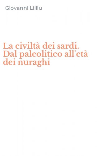 La civilt&agrave; dei sardi. Dal paleolitico all'et&agrave; dei nuraghi