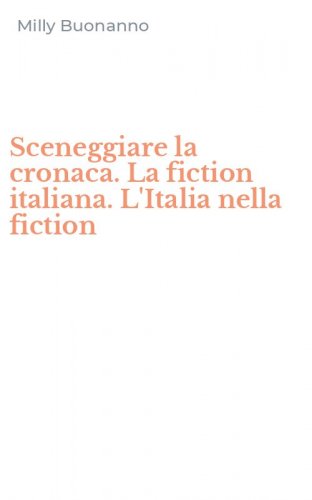 Sceneggiare la cronaca. La fiction italiana. L'Italia nella fiction