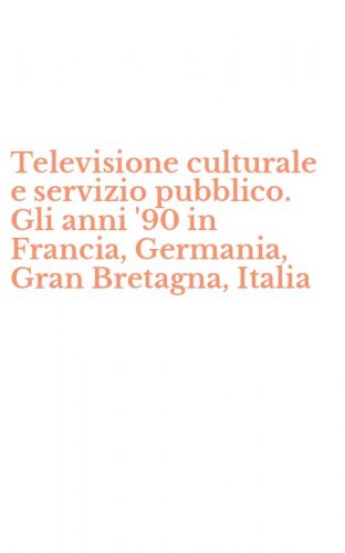 Televisione culturale e servizio pubblico. Gli anni '90 in Francia, Germania, Gran Bretagna, Italia