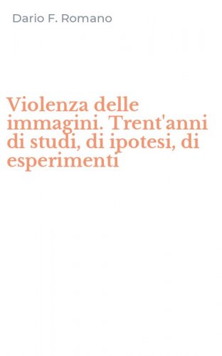 Violenza delle immagini. Trent'anni di studi, di ipotesi, di esperimenti
