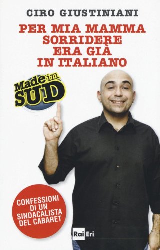 Per mia mamma sorridere era gi&agrave; in italiano. Made in Sud. Confessioni di un sindacalista del cabaret