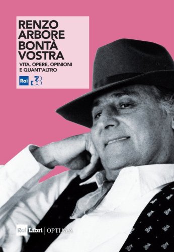 Renzo Arbore. Bont&agrave; vostra. Vita, opere, opinioni e quant'altro