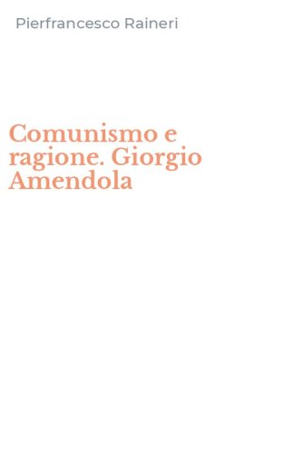 Comunismo e ragione. Giorgio Amendola