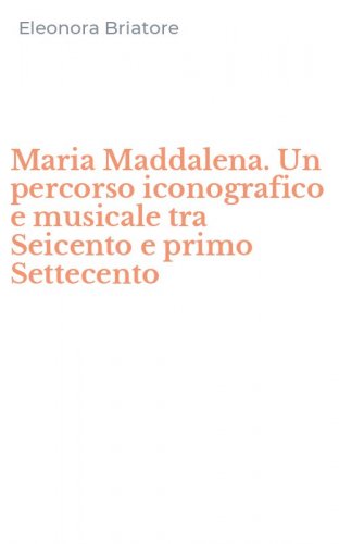Maria Maddalena. Un percorso iconografico e musicale tra Seicento e primo Settecento