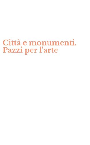 Citt&agrave;&nbsp;e monumenti. Pazzi per l'arte
