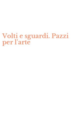 Volti e sguardi. Pazzi per l'arte