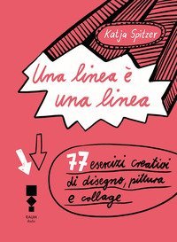 Una linea &egrave; una linea. 77 esercizi creativi di disegno, pittura e collage