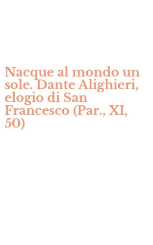 Nacque al mondo un sole. Dante Alighieri, elogio di San Francesco (Par., XI, 50)