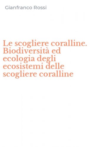 Le scogliere coralline. Biodiversit&agrave; ed ecologia degli ecosistemi delle scogliere coralline