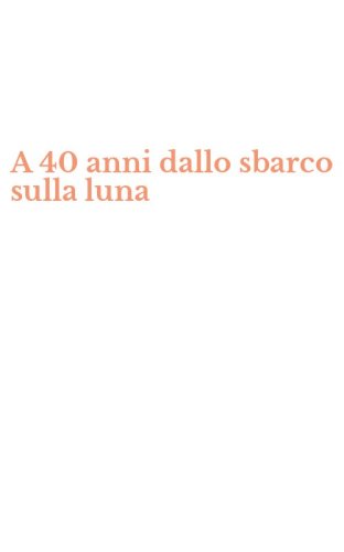 A 40 anni dallo sbarco sulla luna