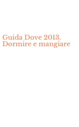 Guida Dove 2013. Dormire e mangiare
