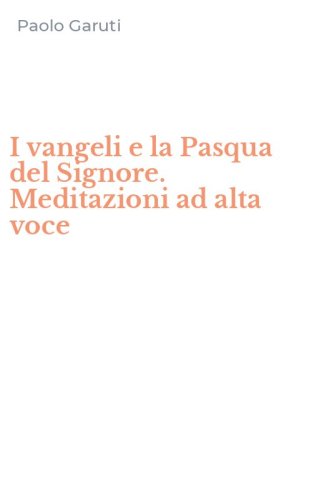 I vangeli e la Pasqua del Signore. Meditazioni ad alta voce