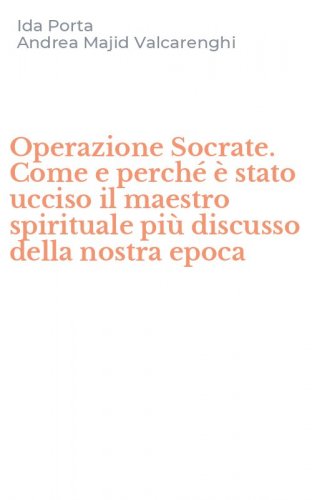 Operazione Socrate. Come e perch&eacute; &egrave; stato ucciso il maestro spirituale pi&ugrave; discusso della nostra epoca