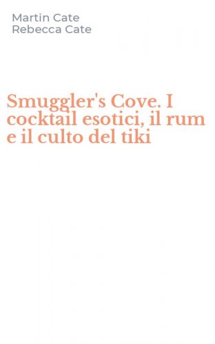 Smuggler's Cove. I cocktail esotici, il rum e il culto del tiki