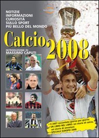 Calcio 2008. Notizie, informazioni e curiosit&agrave; sullo sport pi&ugrave; bello del mondo