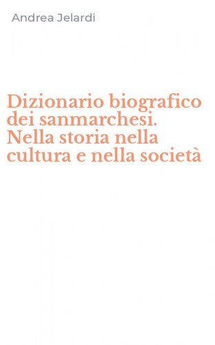 Dizionario biografico dei sanmarchesi. Nella storia nella cultura e nella societ&agrave;
