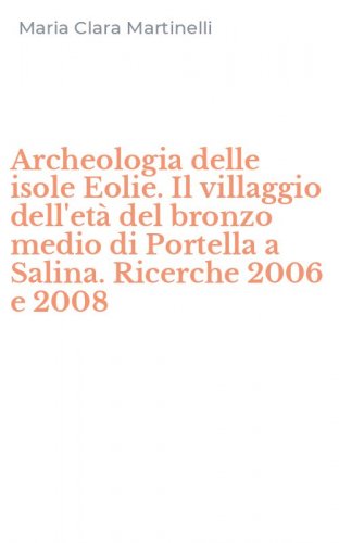 Archeologia delle isole Eolie. Il villaggio dell'et&agrave; del bronzo medio di Portella a Salina. Ricerche 2006 e 2008