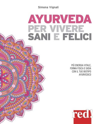 Ayurveda per vivere sani e felici. Pi&ugrave; energia vitale, forma fisica e gioia con il tuo biotipo ayurvedico