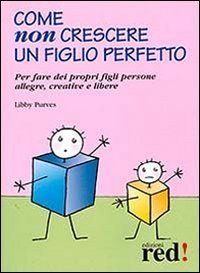Come non crescere un figlio perfetto. Per fare dei propri figli persone allegre, creative e libere - CREATIVE E LIBERE