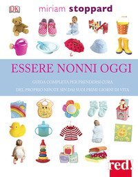 Essere nonni oggi. Guida completa per prendersi cura del proprio nipote sin dai suoi primi giorni di vita