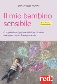 Il mio bambino sensibile. Comprendere l'ipersensibilit&agrave; per aiutarlo a sviluppare tutto il suo potenziale