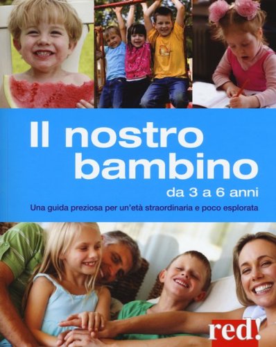 Il nostro bambino da 3 a 6 anni. Una guida preziosa per un'et&agrave; straordinaria e poco esplorata