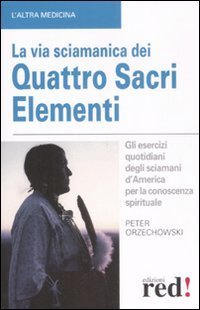 La via sciamanica dei quattro sacri elementi. Gli esercizi quotidiani degli sciamani d'America per la conoscenza spirituale