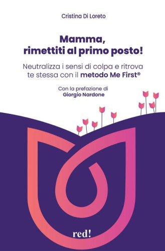 Mamma, rimettiti al primo posto! Neutralizza i sensi di colpa e ritrova te stessa con il metodo Me First&reg;
