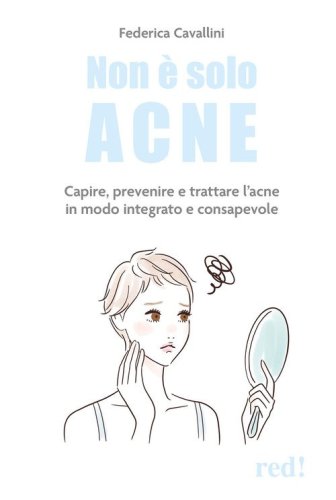 Non &egrave; solo acne. Capire, prevenire e trattare l'acne in modo integrato e consapevole